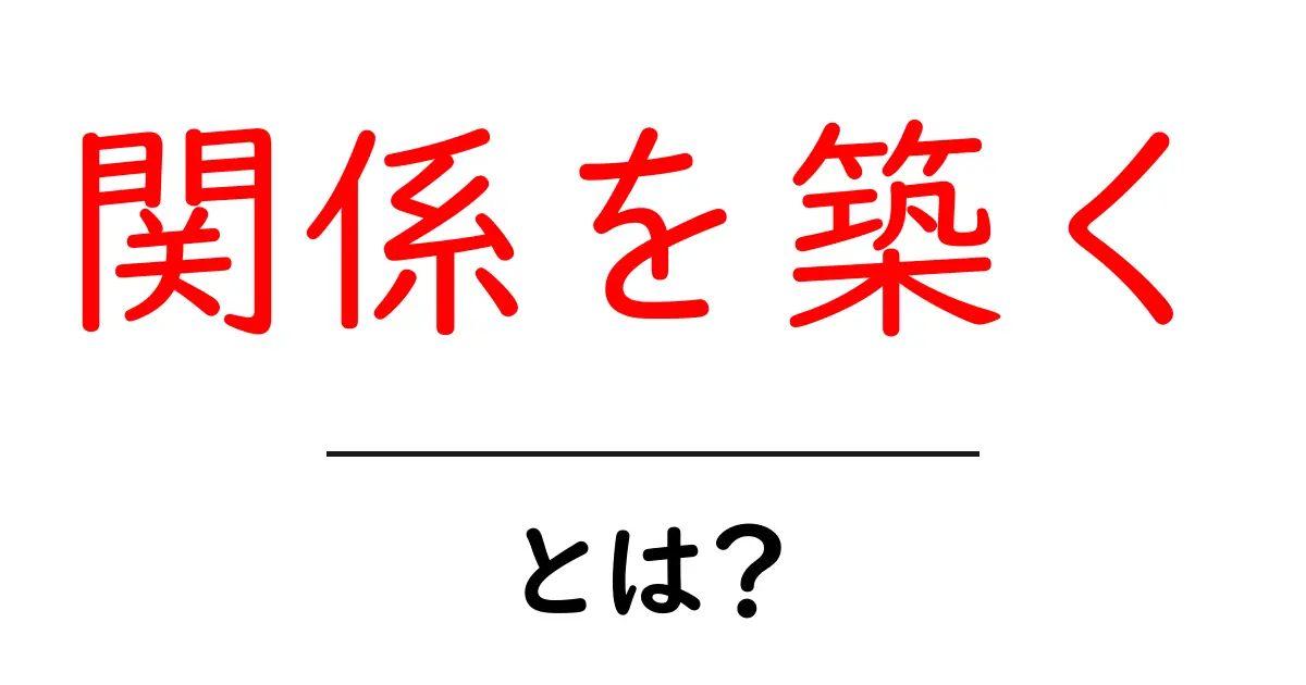 関係を築くとは？初心者でもできる人間関係の作り方ガイド共起語・同意語・対義語も併せて解説！