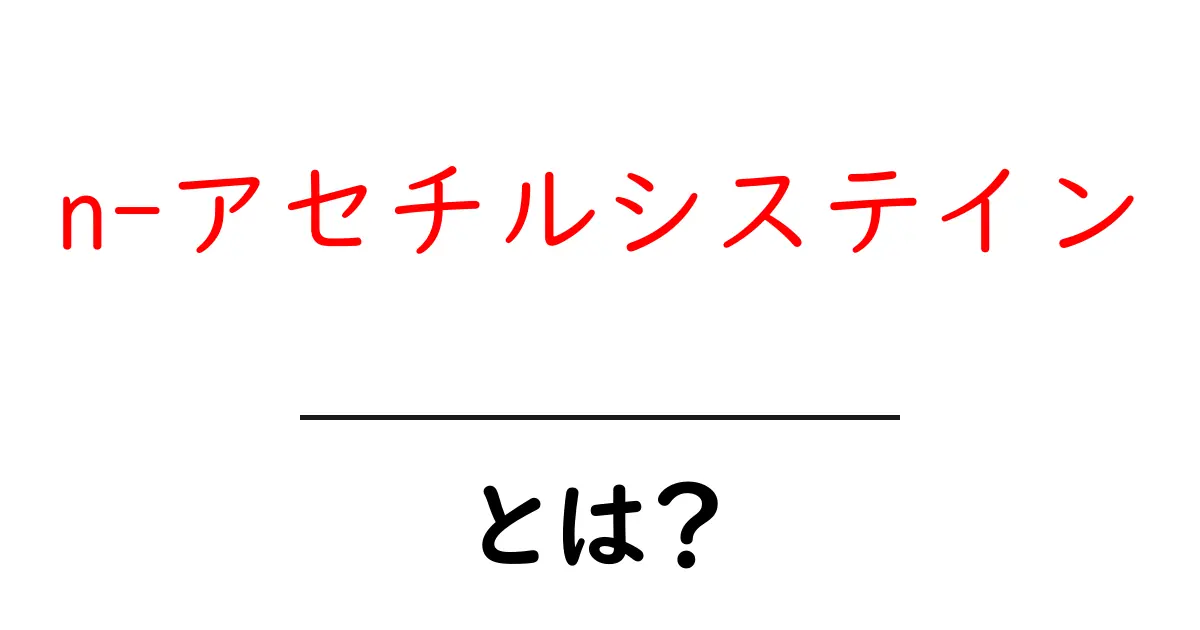 n-アセチルシステインとは?初心者にもわかる基本と使い方ガイド共起語・同意語・対義語も併せて解説!