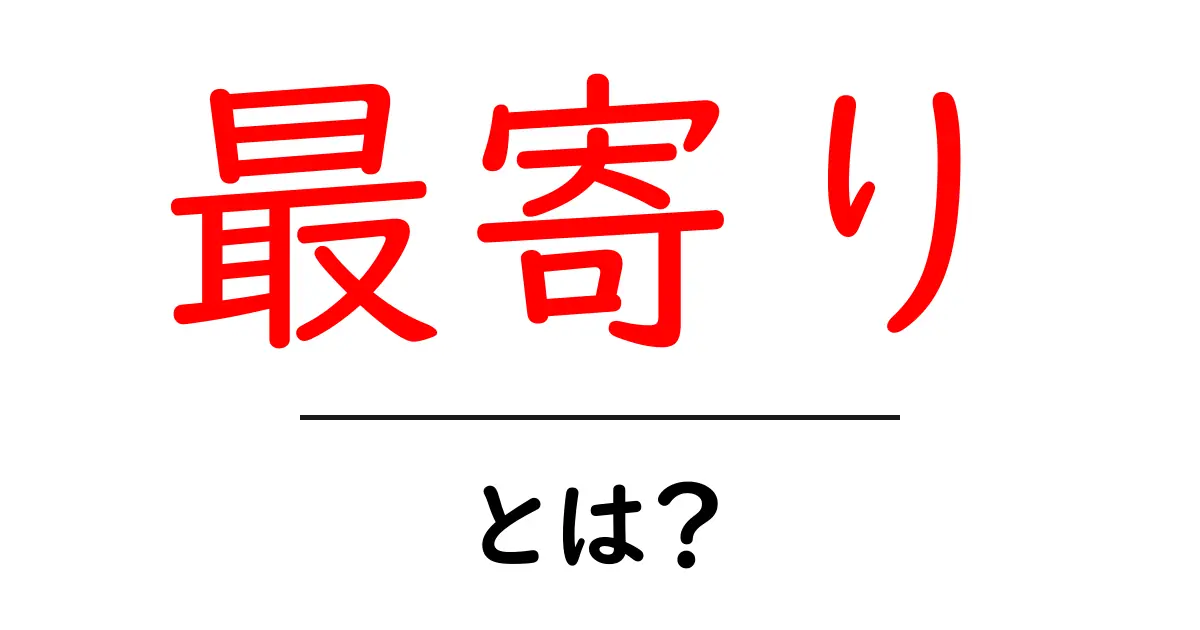 最寄り・とは？初心者のための解説と使い方ガイド共起語・同意語・対義語も併せて解説！