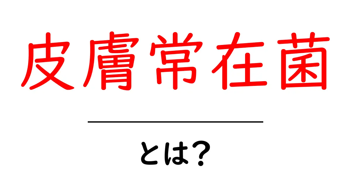 皮膚常在菌とは？肌を守る小さな菌たちの正体とケアの基本共起語・同意語・対義語も併せて解説！