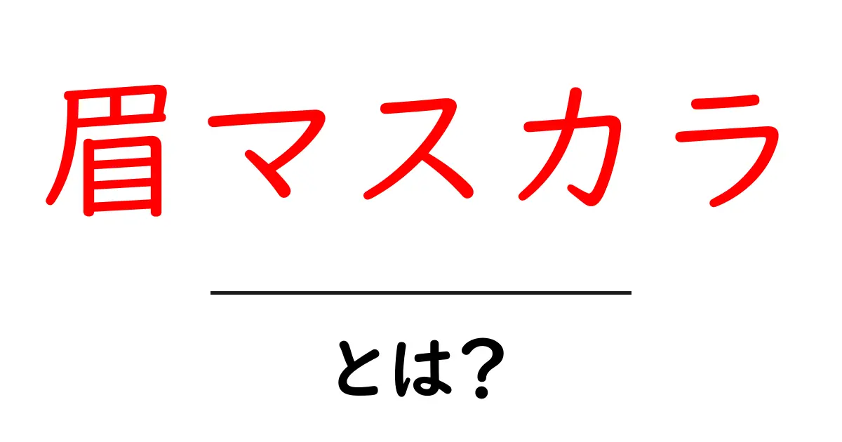 眉マスカラとは？初心者が知るべき使い方と選び方の基本共起語・同意語・対義語も併せて解説！