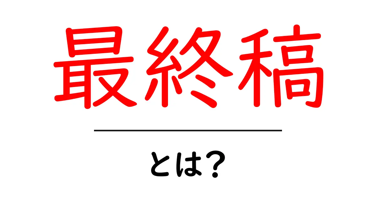 最終稿・とは？初心者向けにやさしく解説する完全ガイド共起語・同意語・対義語も併せて解説！
