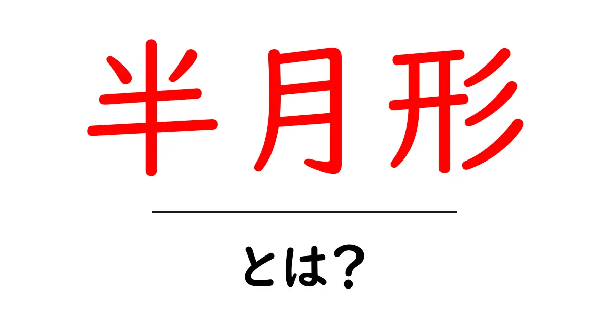 半月形・とは？初心者でも分かる基本と見方の解説共起語・同意語・対義語も併せて解説！