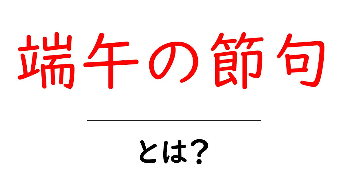 端午の節句・とは？意味・飾り・由来を中学生にもわかる解説共起語・同意語・対義語も併せて解説！