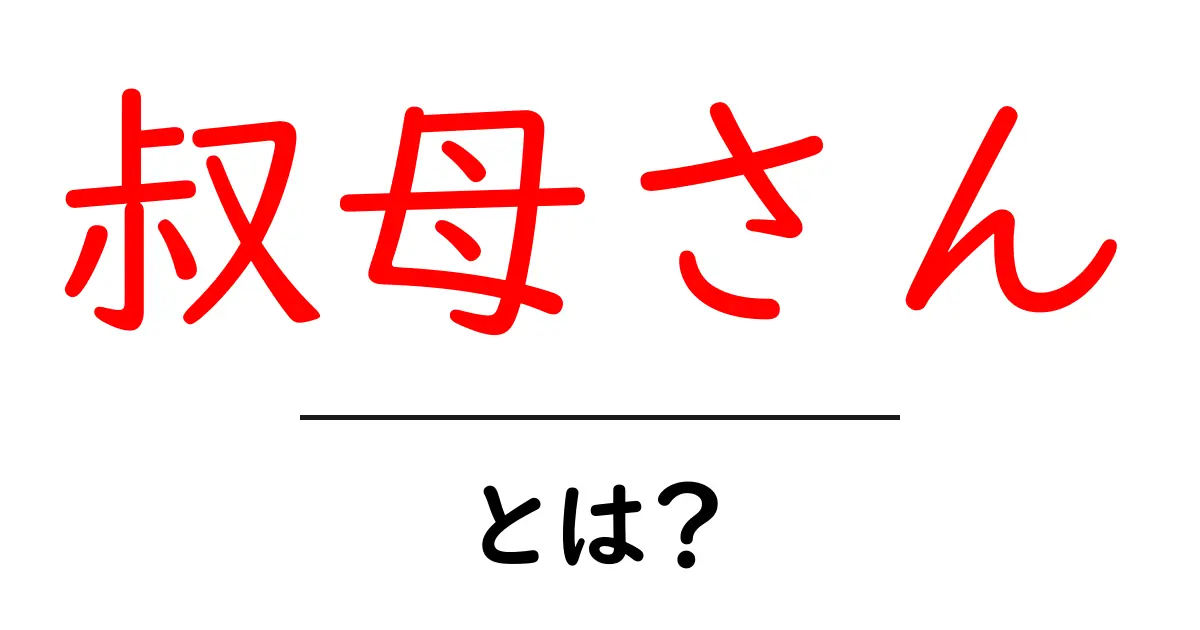 叔母さん・とは?初心者にも分かる意味と使い方ガイド共起語・同意語・対義語も併せて解説!