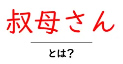 叔母さん・とは？初心者にも分かる意味と使い方ガイド共起語・同意語・対義語も併せて解説！