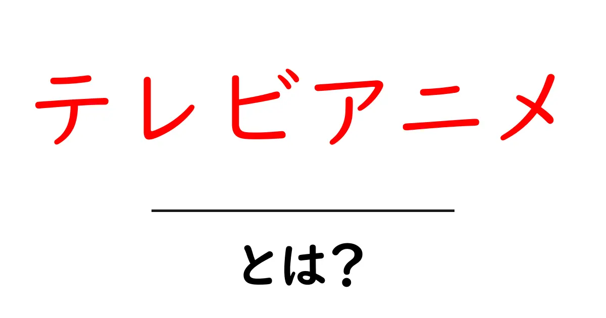 テレビアニメ・とは?初心者が知っておく基本と楽しみ方共起語・同意語・対義語も併せて解説!