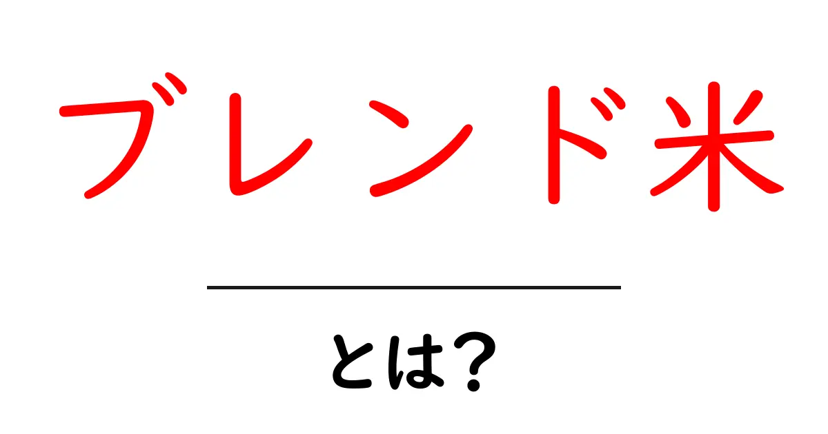 ブレンド米・とは？初心者にも分かるブレンド米の基本と選び方共起語・同意語・対義語も併せて解説！