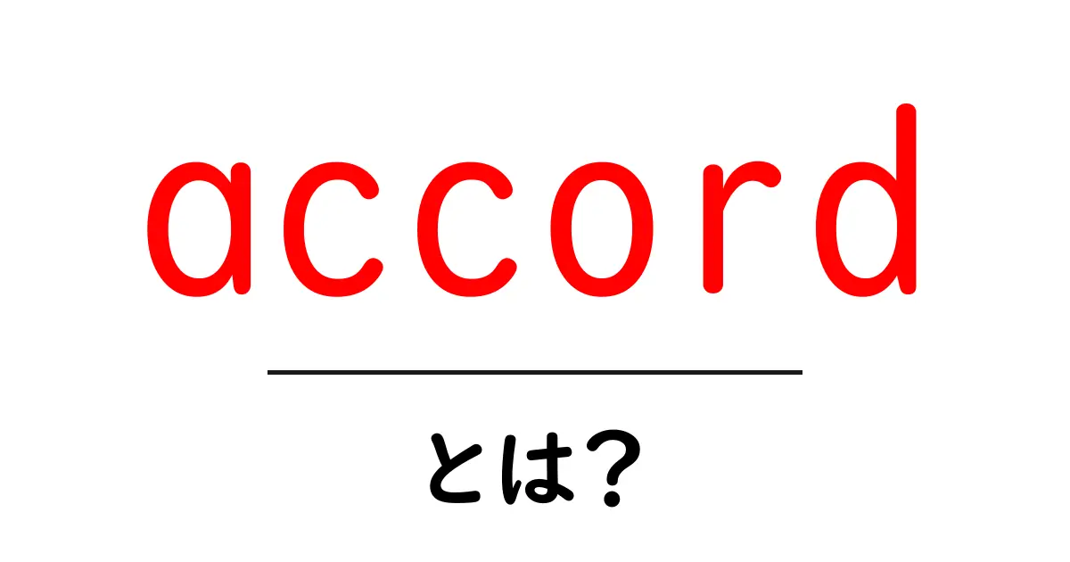 accordとは？意味・使い方を分かりやすく解説する初心者向けガイド共起語・同意語・対義語も併せて解説！