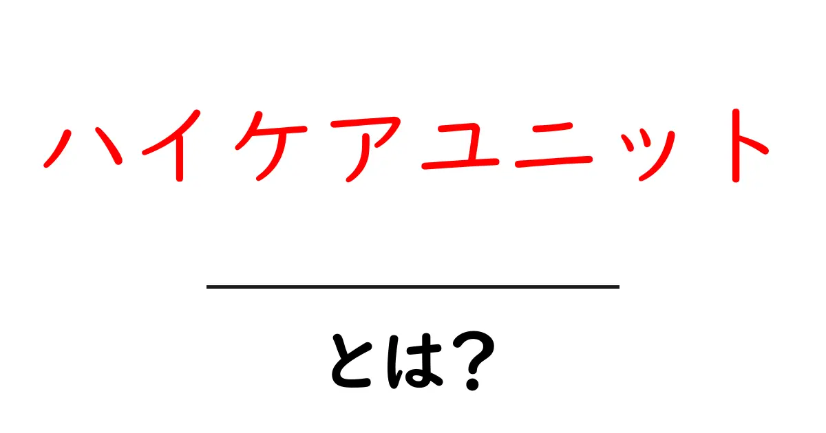 ハイケアユニットとは？初心者向けに分かりやすく解説共起語・同意語・対義語も併せて解説！