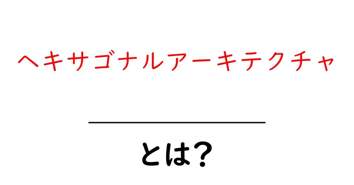 ヘキサゴナルアーキテクチャとは?初心者でも分かる基礎と実践ガイド共起語・同意語・対義語も併せて解説!