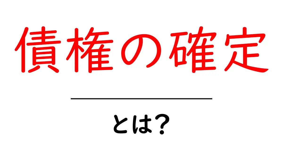 債権の確定とは？初心者でもわかる基本と実務のポイント共起語・同意語・対義語も併せて解説！
