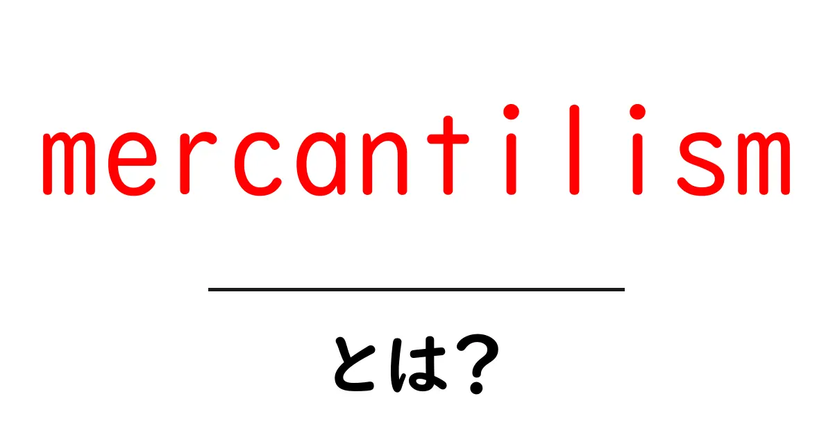 mercantilismとは？初心者向けにわかりやすく解説する共起語・同意語・対義語も併せて解説！