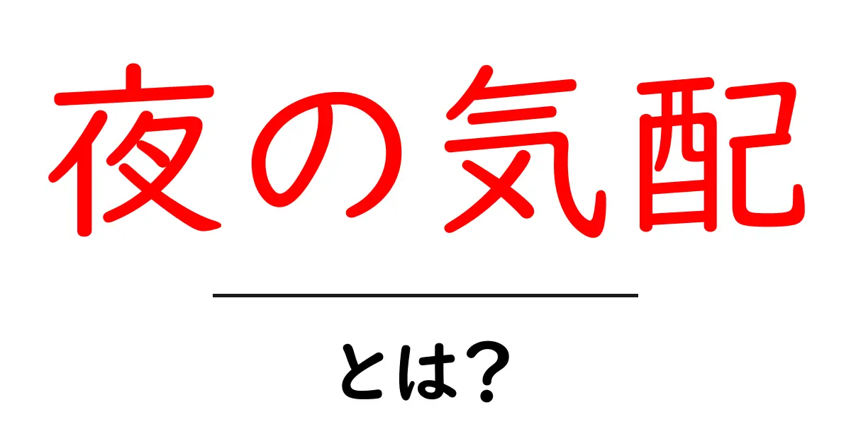 夜の気配・とは？初心者でもすぐ分かる解説と使い方のコツ共起語・同意語・対義語も併せて解説！