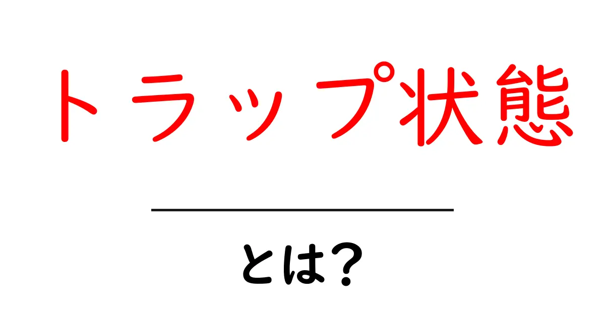 トラップ状態・とは？初心者にも分かるやさしい解説ガイド共起語・同意語・対義語も併せて解説！