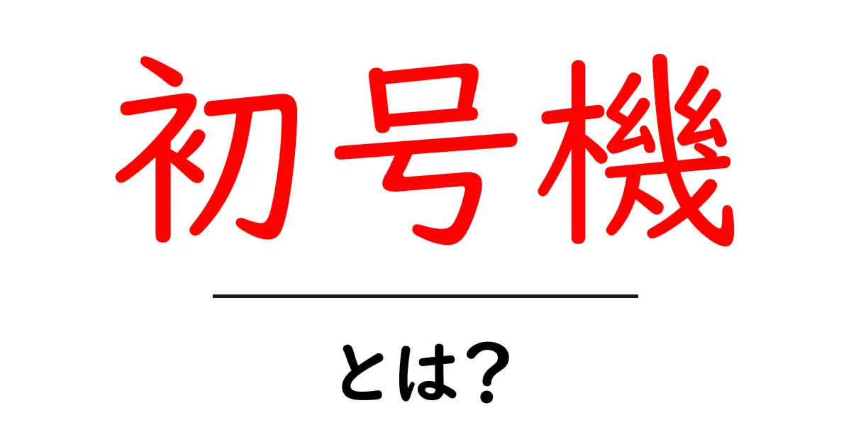 初号機・とは？初心者でも分かる意味と使い方ガイド共起語・同意語・対義語も併せて解説！