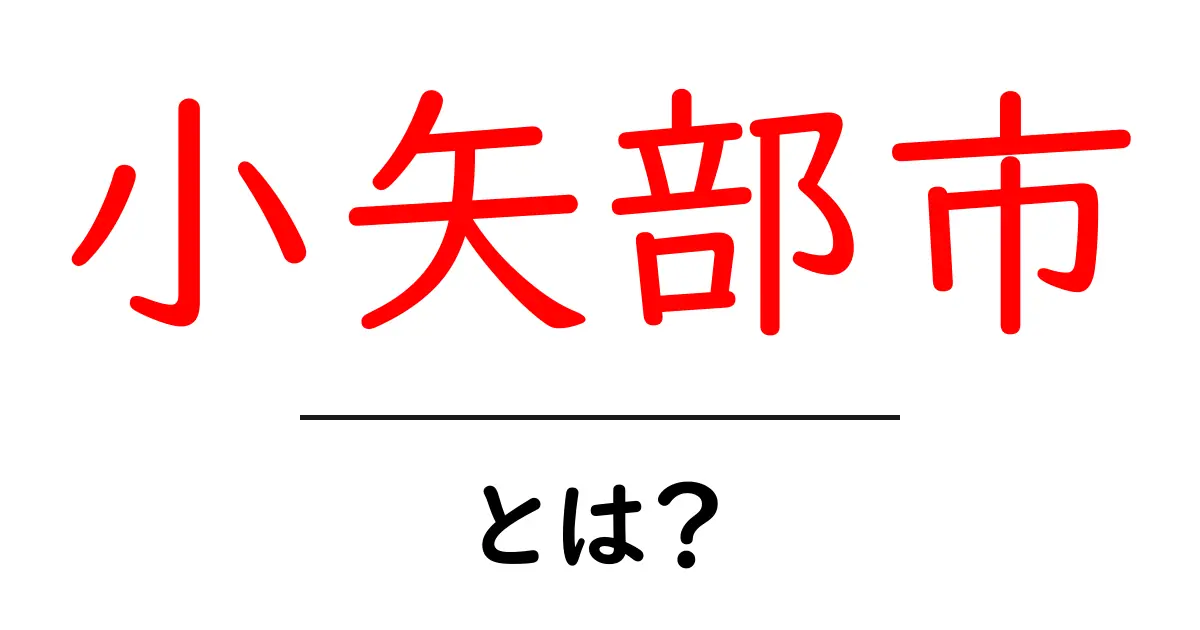 小矢部市・とは？初心者にも分かる基礎情報と魅力ガイド共起語・同意語・対義語も併せて解説！