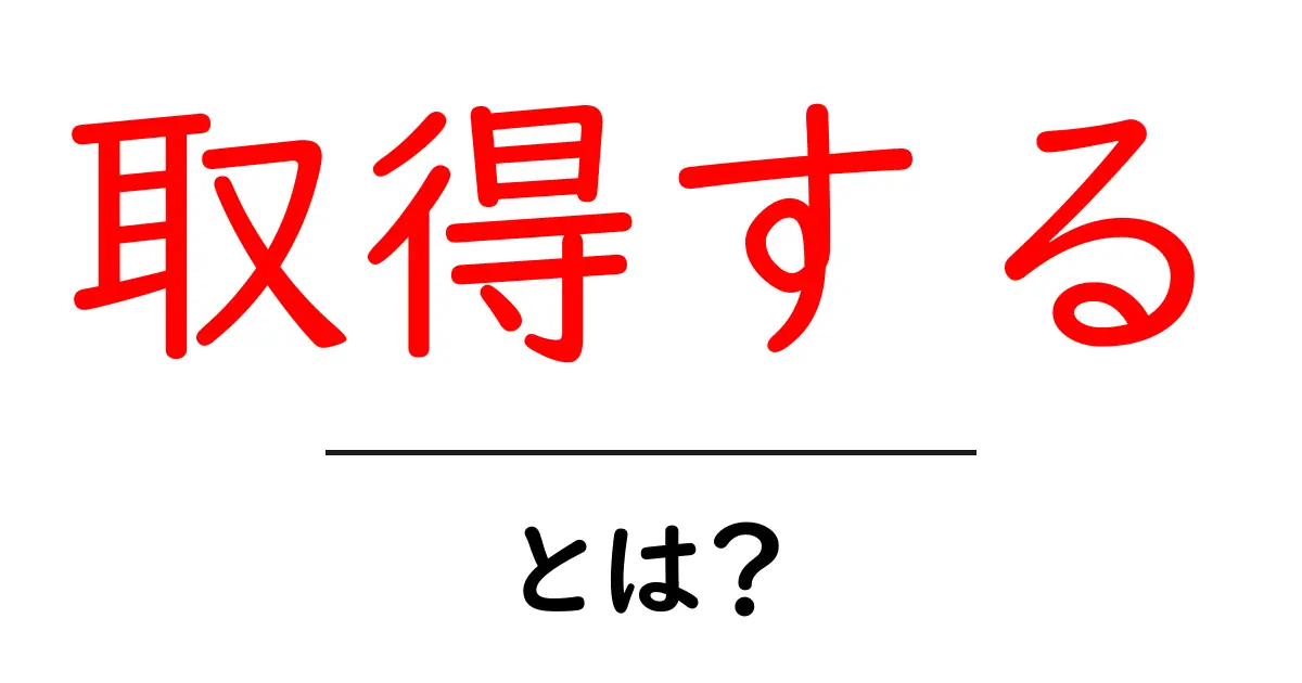 取得する・とは？初心者が押さえるべき基本ガイド共起語・同意語・対義語も併せて解説！