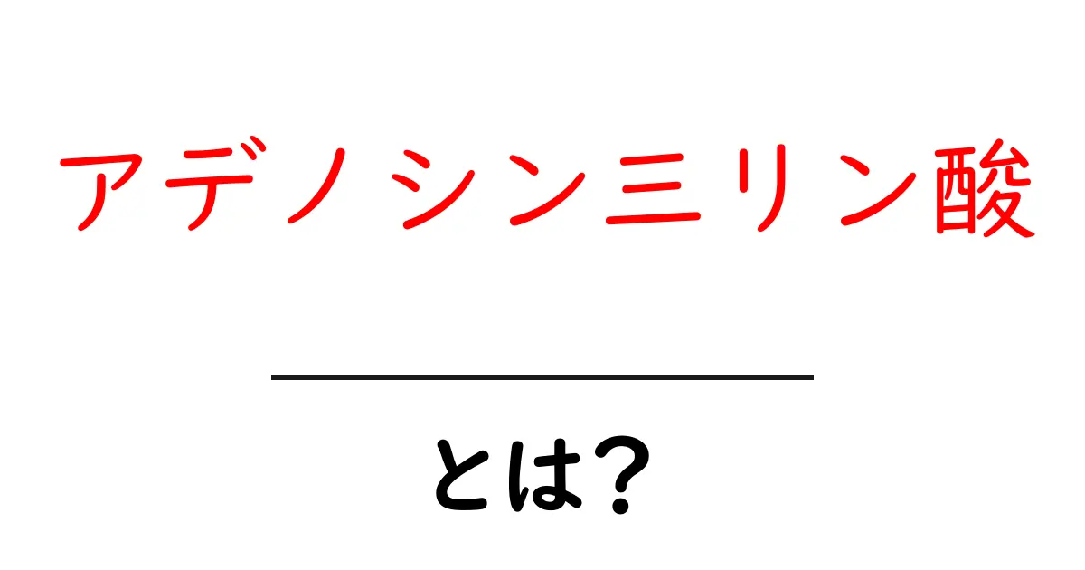 アデノシン三リン酸・とは？を徹底解説：中学生にもわかる生体エネルギーの仕組み共起語・同意語・対義語も併せて解説！
