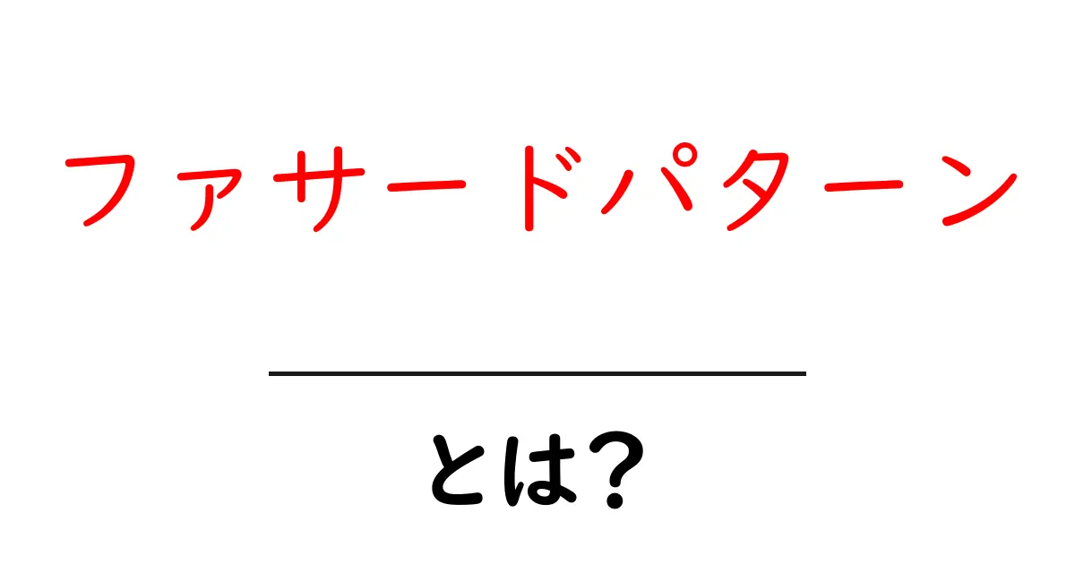 ファサードパターンとは？初心者向けにわかりやすく解説する基本ガイド共起語・同意語・対義語も併せて解説！