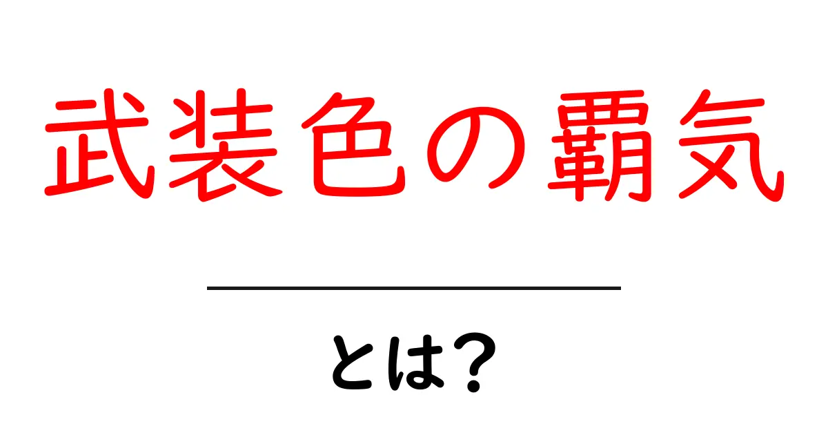 武装色の覇気・とは?初心者にも分かる解説と使い方ガイド共起語・同意語・対義語も併せて解説!