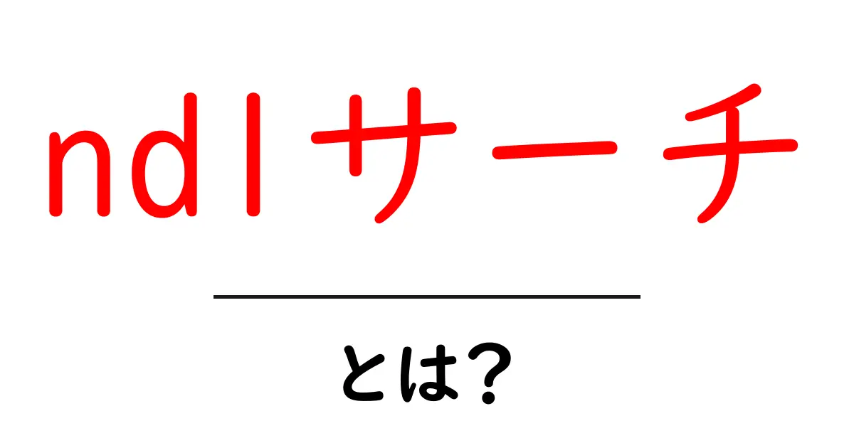 ndlサーチ・とは?初心者にも分かる使い方と基本を徹底解説共起語・同意語・対義語も併せて解説!