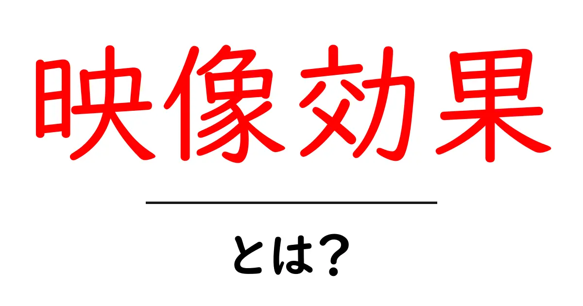 映像効果・とは？初心者にもわかる基礎と身近な活用法共起語・同意語・対義語も併せて解説！