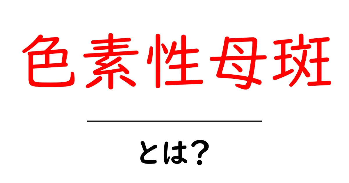 色素性母斑とは？初心者にもわかる基礎知識と見分け方共起語・同意語・対義語も併せて解説！