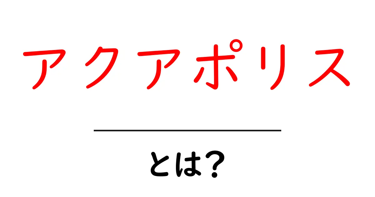 アクアポリス・とは？水の都の意味と使い方を初心者向けに徹底解説共起語・同意語・対義語も併せて解説！