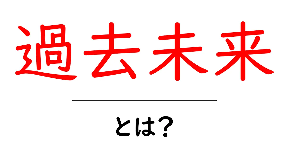 過去未来・とは?初心者でも分かる時間の考え方と活用法共起語・同意語・対義語も併せて解説!