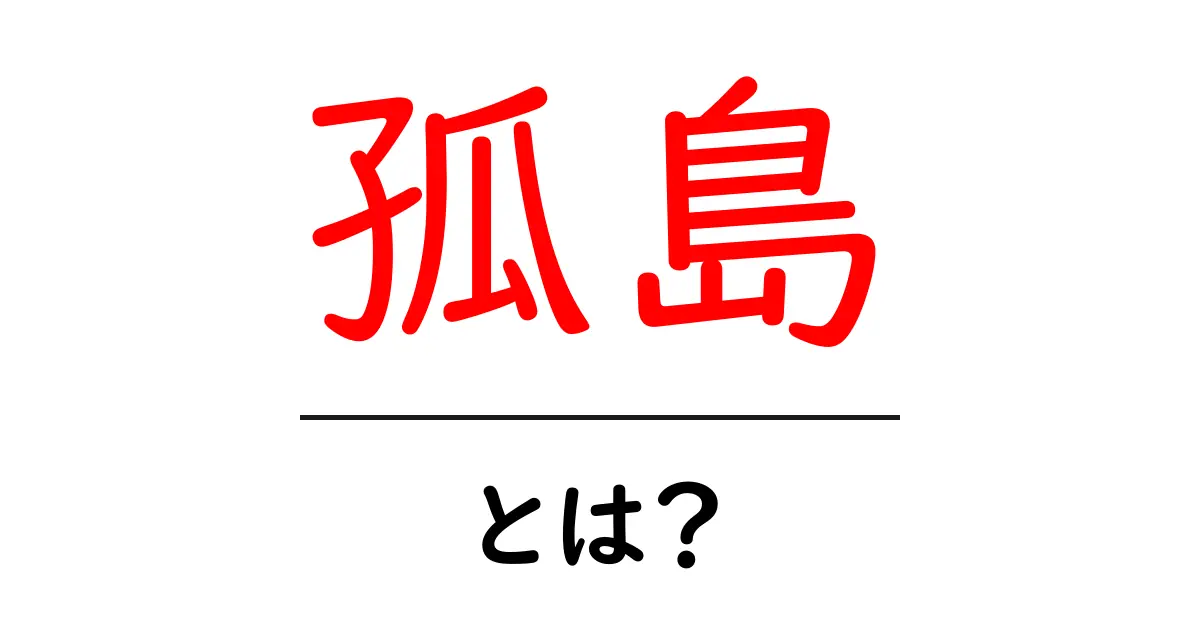 孤島とは？初心者が知る意味・使い方をやさしく解説共起語・同意語・対義語も併せて解説！