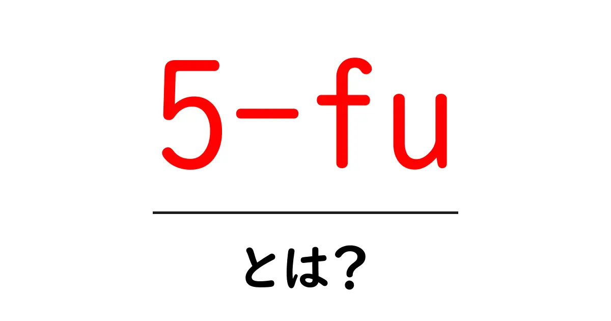 5-fuとは?初心者にもわかる基本と使い方を徹底解説共起語・同意語・対義語も併せて解説!