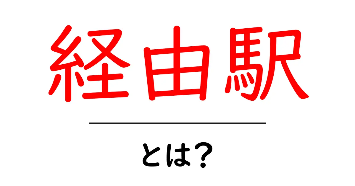 経由駅・とは？初心者でもわかる基本と使い方共起語・同意語・対義語も併せて解説！