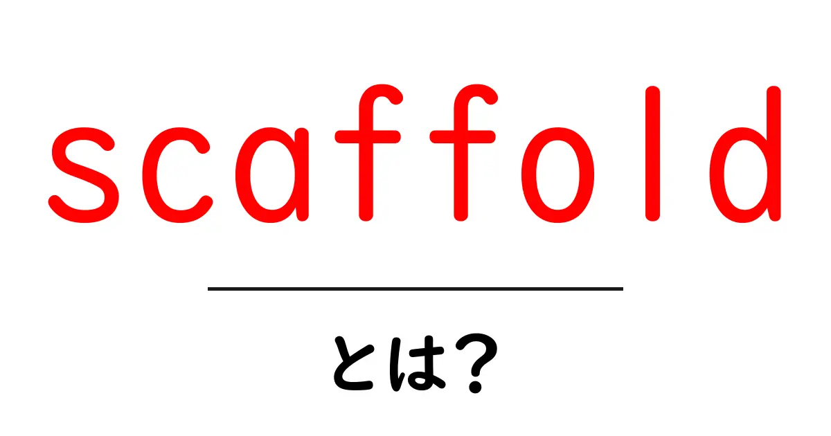 scaffoldとは？初心者にも分かる意味と使い方ガイド共起語・同意語・対義語も併せて解説！