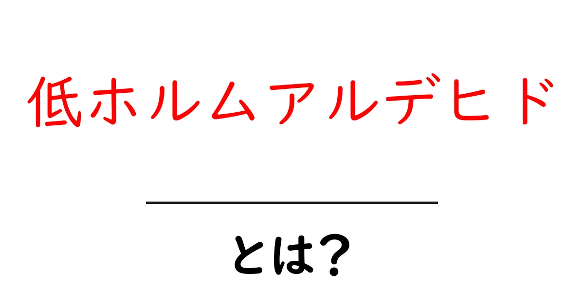 低ホルムアルデヒド・とは? 家づくりから日用品まで知っておきたい基礎と実践共起語・同意語・対義語も併せて解説!