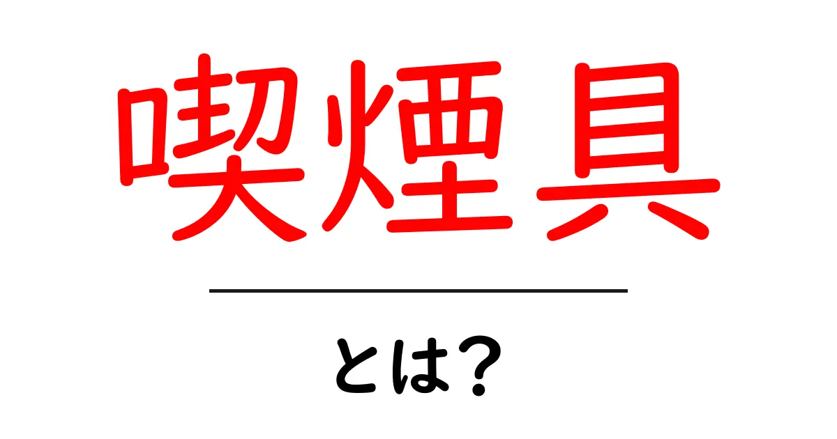喫煙具・とは？初心者が知っておくべき基本と使い方ガイド共起語・同意語・対義語も併せて解説！