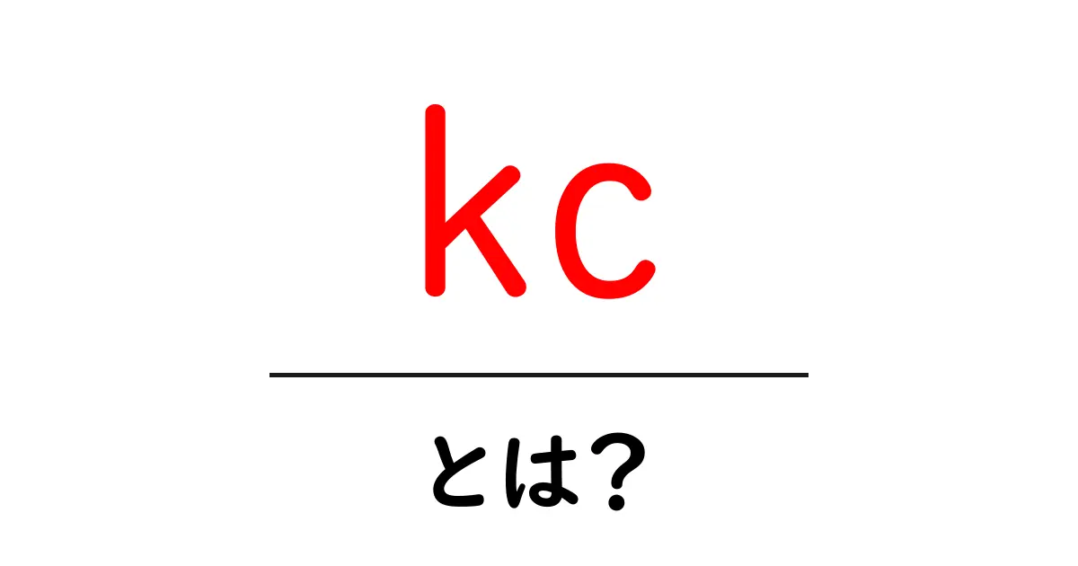 kc・とは？初心者が知っておくべき意味と使い方ガイド共起語・同意語・対義語も併せて解説！