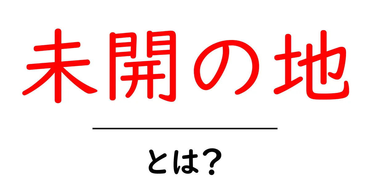 未開の地・とは?初心者でもわかる解説ガイド共起語・同意語・対義語も併せて解説!