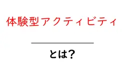 体験型アクティビティとは？初心者にもわかる基本と始め方共起語・同意語・対義語も併せて解説！