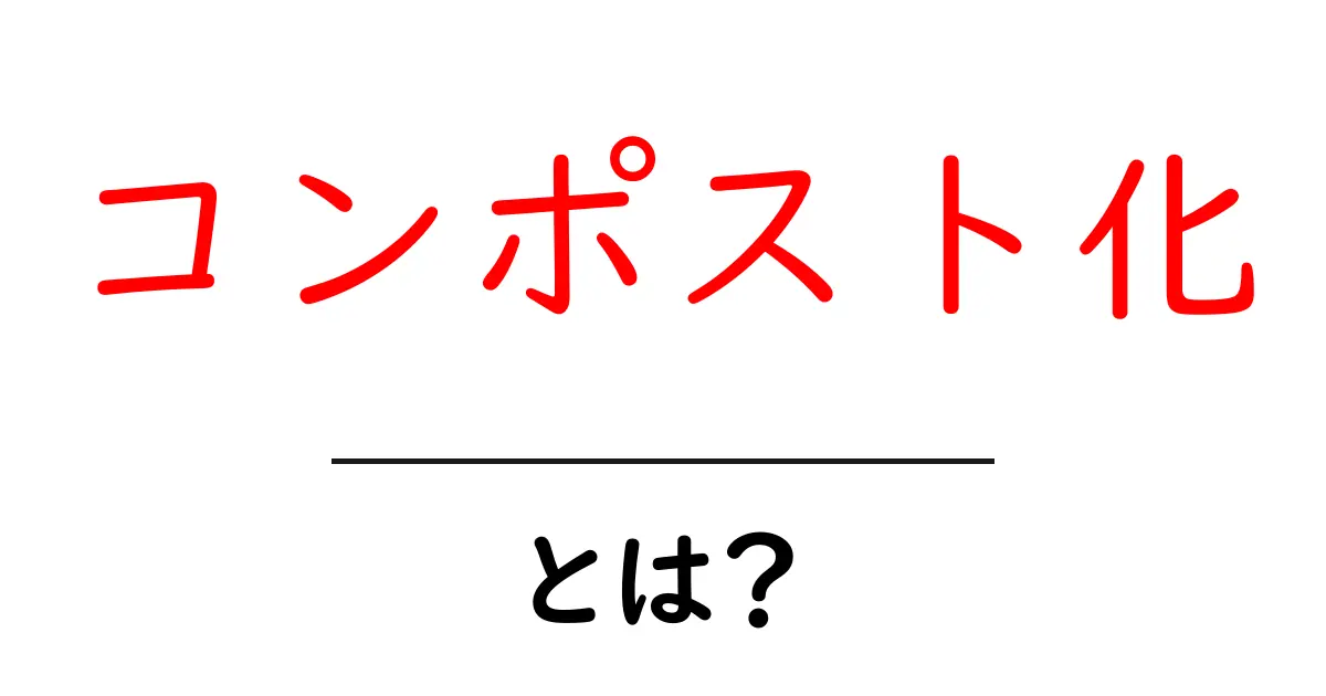 コンポスト化とは？初心者にも分かる基本と始め方共起語・同意語・対義語も併せて解説！