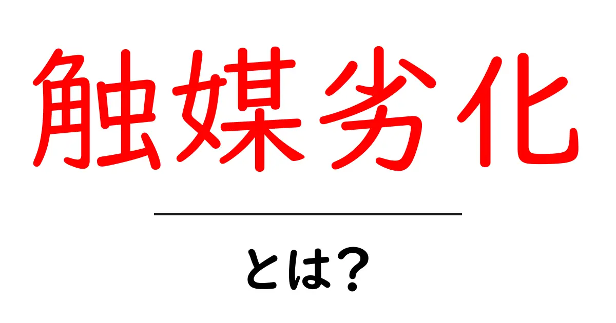 触媒劣化とは？初心者でも分かる原因・対策をやさしく解説共起語・同意語・対義語も併せて解説！