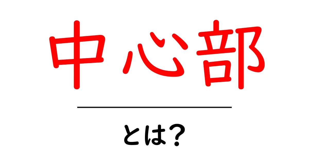 中心部とは？初心者向けに解説する意味と使い方ガイド共起語・同意語・対義語も併せて解説！