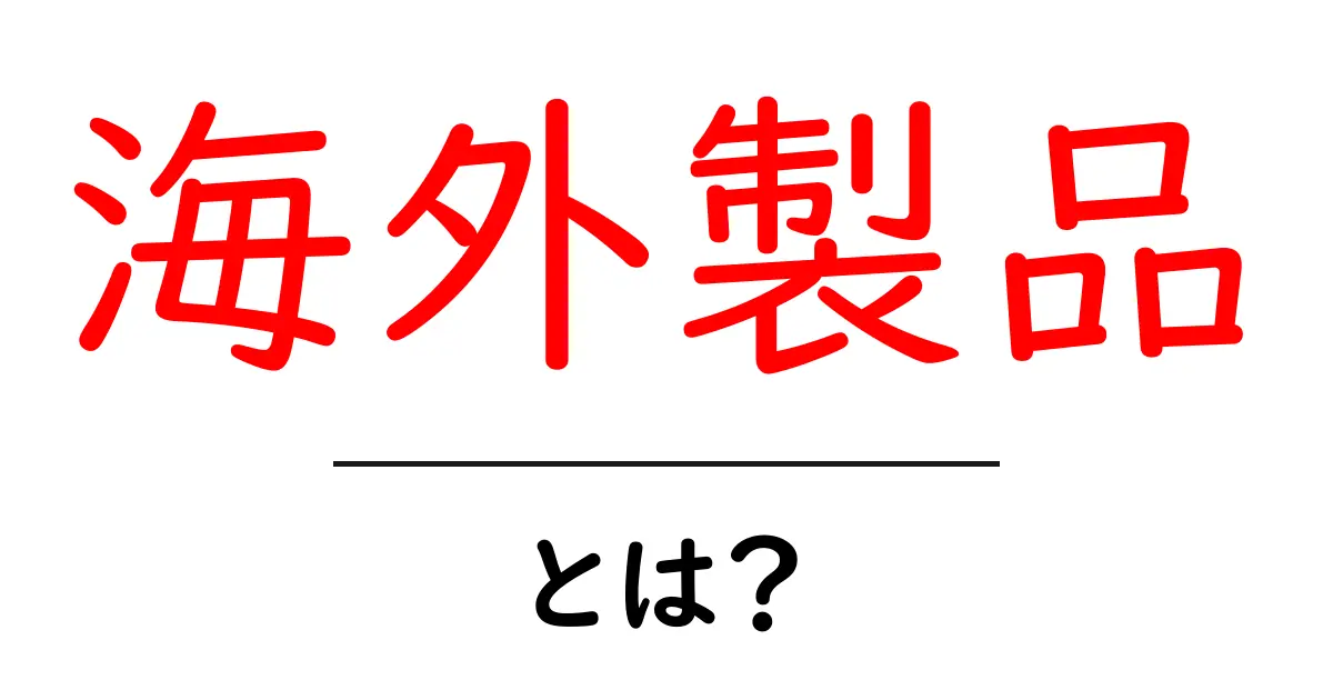 海外製品・とは?初心者にも分かる基本と選び方共起語・同意語・対義語も併せて解説!