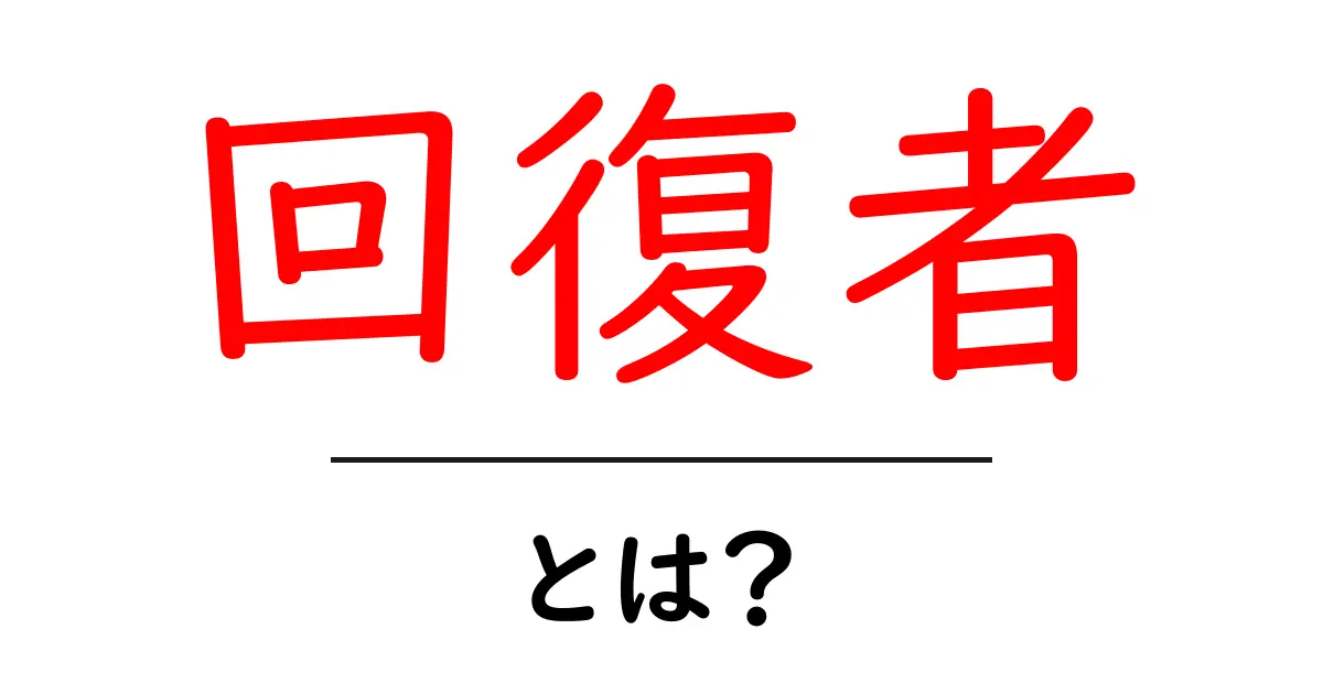 回復者・とは?初心者でも分かる意味と使い方ガイド共起語・同意語・対義語も併せて解説!