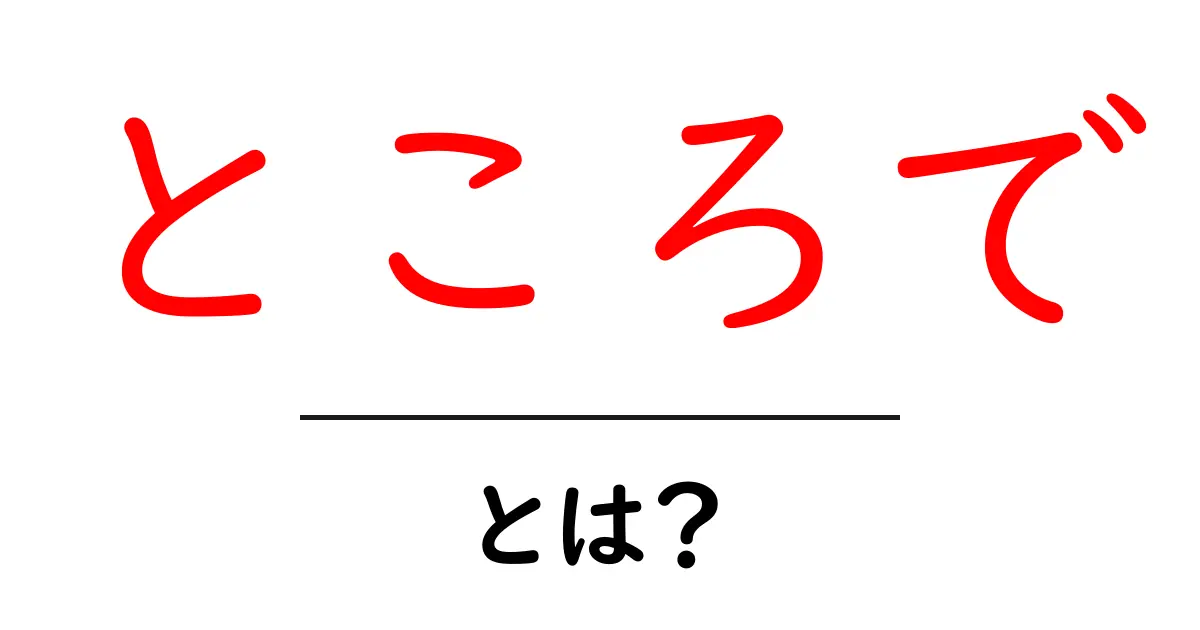 ところで・とは？初心者向けガイド：使い方と意味を解説共起語・同意語・対義語も併せて解説！