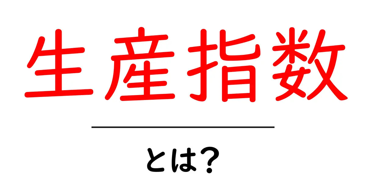 生産指数・とは？初心者でも分かる解説ガイド共起語・同意語・対義語も併せて解説！