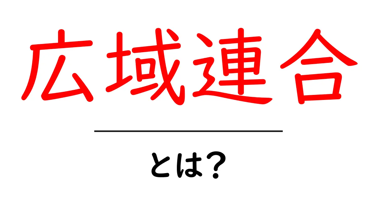 広域連合・とは？初心者にも分かる基礎ガイドと身近な事例共起語・同意語・対義語も併せて解説！
