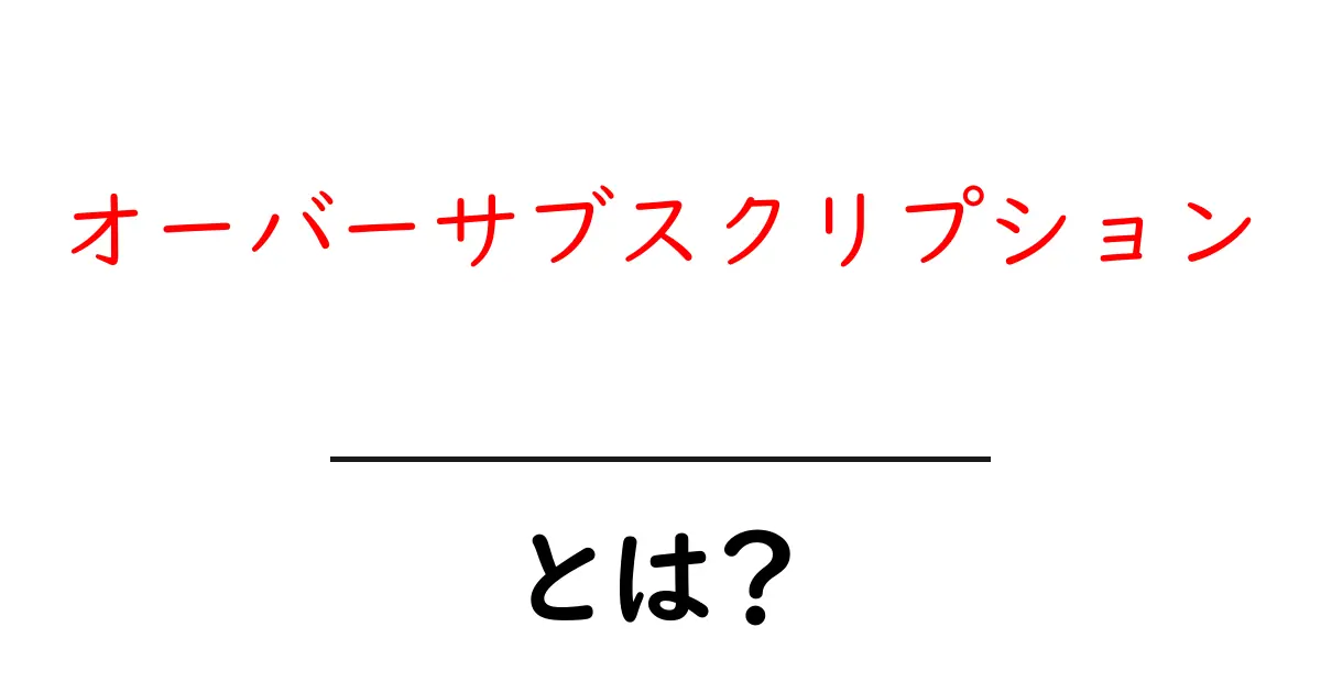 オーバーサブスクリプション・とは?初心者向けに意味と実生活での使い方を解説共起語・同意語・対義語も併せて解説!
