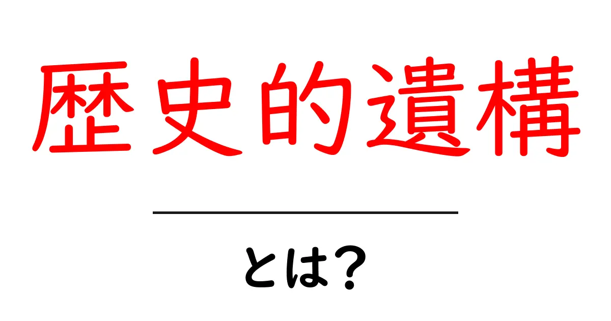 歴史的遺構・とは？初心者向けに分かりやすく解説共起語・同意語・対義語も併せて解説！