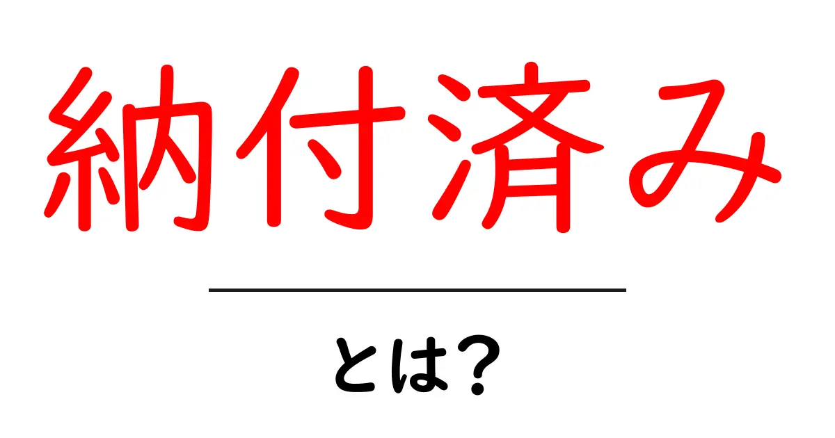納付済み・とは?意味と使い方をやさしく解説します共起語・同意語・対義語も併せて解説!